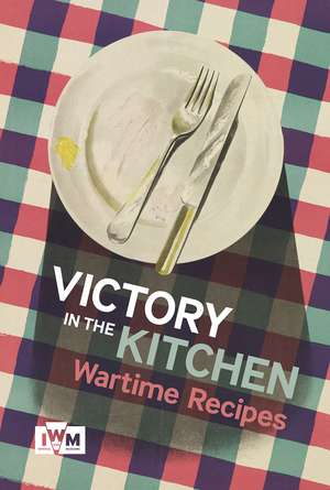 Victory in the Kitchen: Wartime Recipes de Imperial War Museums