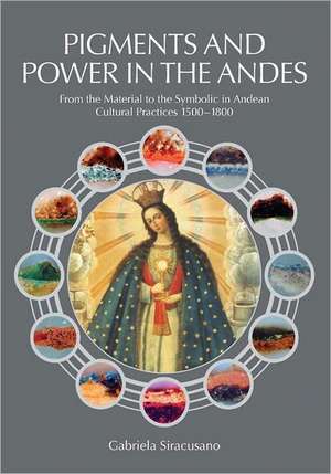 Pigments and Power in the Andes: From the Material to the Symbolic in Andean Cultural Practices 1500-1800 de Gabriela Siracusano