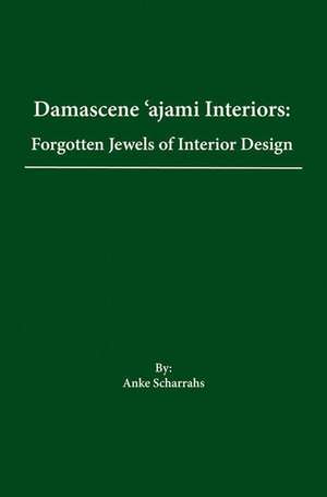 Damascene Ajami Rooms: Forgotten Jewels of Interior Design de Anke Scharrahs