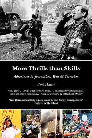 More Thrills Than Skills: Adventures in Journalism, War & Terrorism de Paul Harris