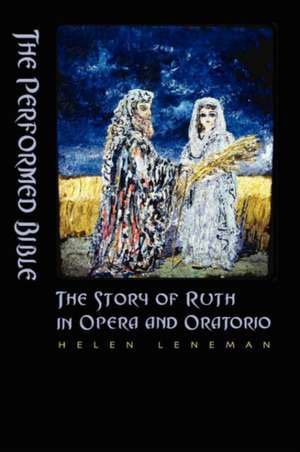 The Performed Bible: The Story of Ruth in Opera and Oratorio de Helen Leneman