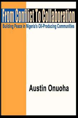 From Conflict to Collaboration: Building Peace in Nigeria's Oil-Producing Communities de Austin Onuoha