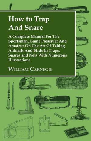 How to Trap and Snare - A Complete Manual for the Sportsman, Game Preserver and Amateur on the Art of Taking Animals and Birds in Traps, Snares and Ne: Landscape and Community in Alpes-Maritimes, France de William Carnegie