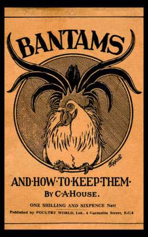 Bantams and How to Keep Them (Poultry Series - Chickens) de C. a. House