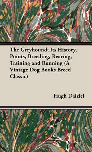 The Greyhound: Its History, Points, Breeding, Rearing, Training and Running de Hugh Dalziel