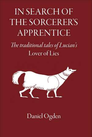 In Search of the Sorcerer's Apprentice: The Traditional Tales of Lucian's "Lover of Lies" de Professor Daniel Ogden