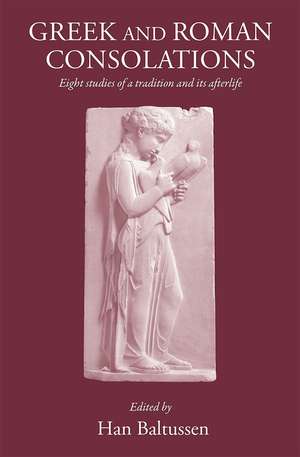 Greek and Roman Consolations: Eight Studies of a Tradition and Its Afterlife de Han Baltussen