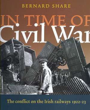 In Time of Civil War: The Conflict on the Irish Railways 1922-23 de Bernard Share