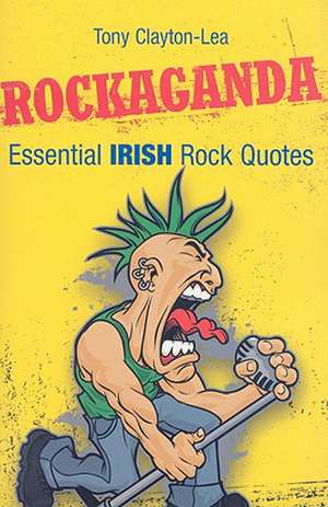 Rockaganda: Essential Irish Rock Quotes de Tony Clayton-Lea