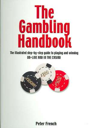 The Gambling Handbook: The Illustrated Step-By-Step Guide to Playing and Winning On-Line and in the Casino de Peter French