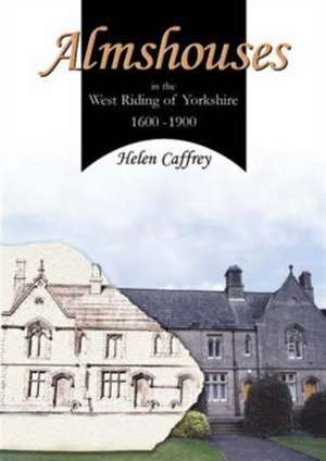 Almshouses in the West Riding of Yorkshire 1600-1900 de Helen Caffrey