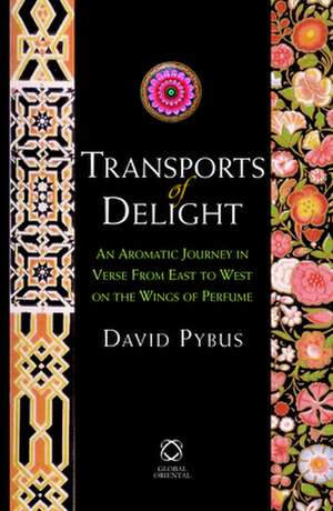 Transports of Delight: An Aromatic Journey in Verse from East to West on the Wings of Perfume de David Pybus