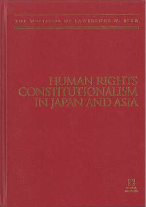 Human Rights Constitutionalism in Japan and Asia: The Writings of Lawrence W. Beer de Lawrence W. Beer