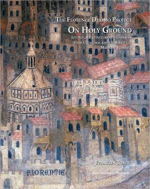 On Holy Ground: Liturgy, Architecture, and Urbanism in the Cathedral and the Streets of Medieval Florence de Franklin Toker