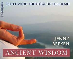 Ancient Wisdom: Following the Yoga of the Heart de Jenny Beeken