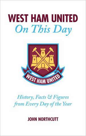 West Ham United on This Day: History, Facts & Figures from Every Day of the Year de John Northcutt