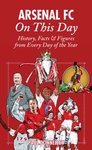 Arsenal on This Day: History, Facts & Figures from Every Day of the Year de Paul Donnelley