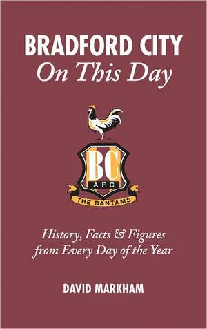 Bradford City on This Day: History, Facts & Figures from Every Day of the Year de David Markham