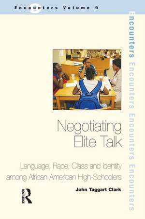 Negotiating Elite Talk: Language, Race, Class and Identity Among African American High Schoolers de John Taggart Clark