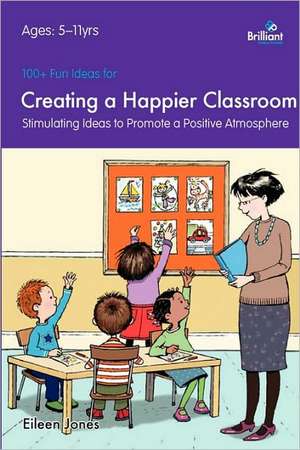 100+ Fun Ideas for Creating a Happier Classroom - Stimulating Ideas to Promote a Positive Atmosphere de Eileen Jones