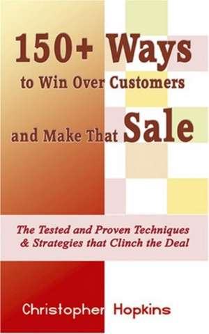 150+ Ways to Win Over Customers and Make That Sale de Christopher Hopkins