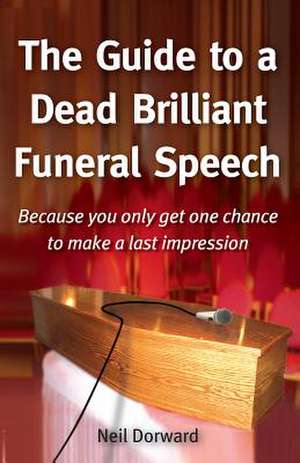 The Guide to a Dead Brilliant Funeral Speech - Because You Only Get One Chance to Make a Last Impression de Neil Dorward