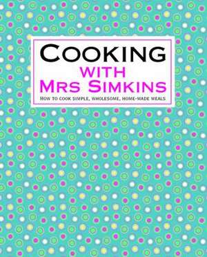 Cooking with Mrs Simkins: How to Cook Simple, Wholesome, Home-Made Meals de Mrs Simkins