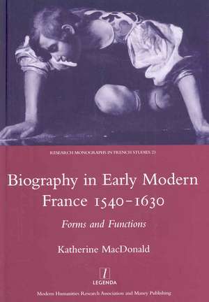 Biography in Early Modern France, 1540-1630: Forms and Functions de Katherine MacDonald