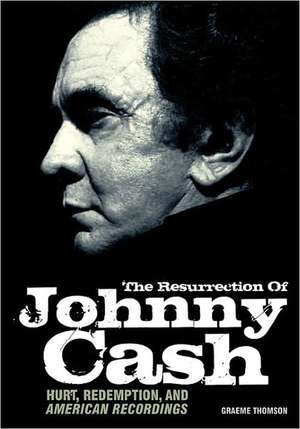 The Resurrection of Johnny Cash: Hurt, Redemption, and American Recordings de Graeme Thomson