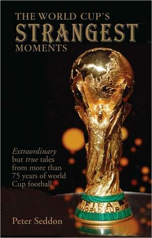 The World Cup's Strangest Moments: Extraordinary But True Tales from 80 Years of World Cup Football de Peter Seddon