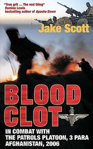 Blood Clot: In Combat with the Patrols Platoon, 3 Para, Afghanistan 2006 de Jake Scott