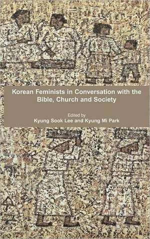 Korean Feminists in Conversation with the Bible, Church and Society de Kyung Sook Lee