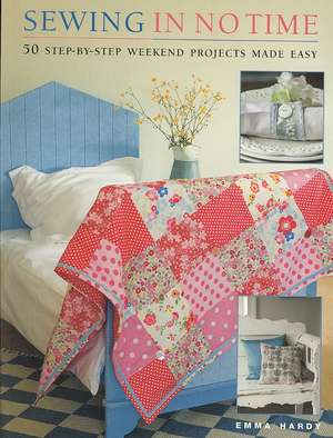 Sewing in No Time: 50 Step-By-Step Weekend Projects Made Easy de Emma Hardy