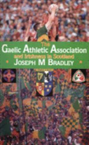 The Gaelic Athletic Association and Irishness in Scotland de Joseph M. Bradley