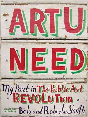 Art U Need: My Part in the Public Art Revolution de Bob Smith