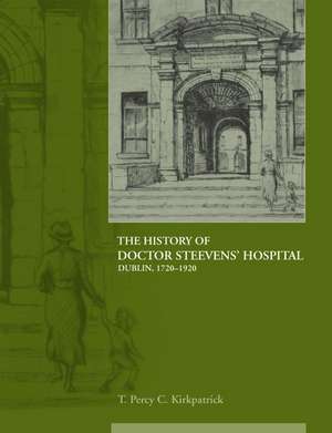 The History of Dr Steevens' Hospital, Dublin 1720-1920 de T. Percy C. Kirkpatrick