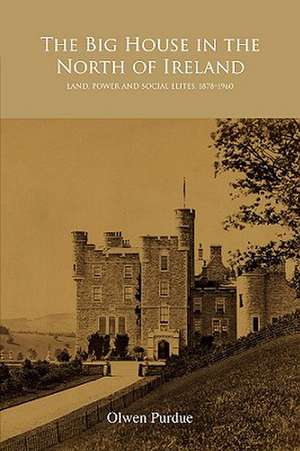 The Big House in the North of Ireland: Land, Power and Social Elites, 1878-1960 de Olwen Purdue