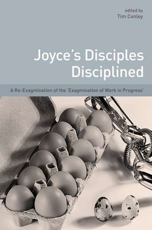 Joyce's Disciples Disciplined: A Re-exagmination of the "Exagmination of Work inProgress" de Tim Conley