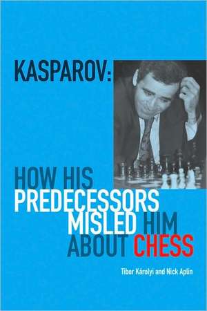 Kasparov: How His Predecessors Misled Him about Chess de Tibor Karolyi