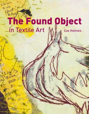 The Found Object in Textile Art de Cas Holmes