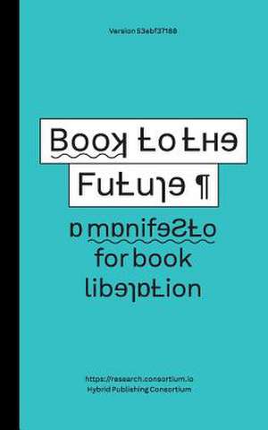 Book to the Future - A Manifesto for Book Liberation: Manufacturing Scarcity in an Age of Abundance de Simon Worthington