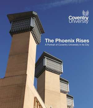 The Phoenix Rises: A Portrait of Coventry University in its City de Paul Cheesright