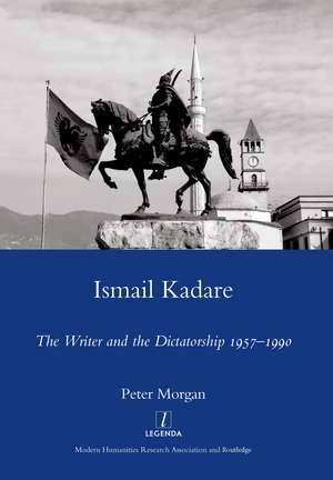 Ismail Kadare: The Writer and the Dictatorship 1957-1990 de Peter Morgan