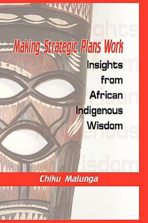 Making Strategic Plans Work: Insights from African Indigenous Wisdom (Hb) de Chiku Malunga