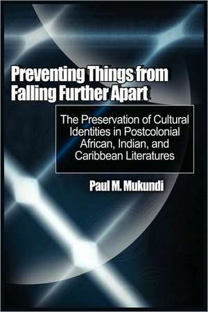 Preventing Things from Falling Further Apart: The Preservation of Cultural Identities in Postcolonial African, Indian, and Caribbean Literatures de Paul M Mukundi