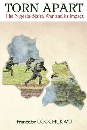 Torn Apart: The Nigerian Civil War and Its Impact de Francoise Ugochukwu