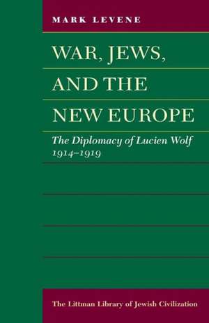 War, Jews, and the New Europe: The Diplomacy of Lucien Wolf, 1914-1919 de Mark Levene