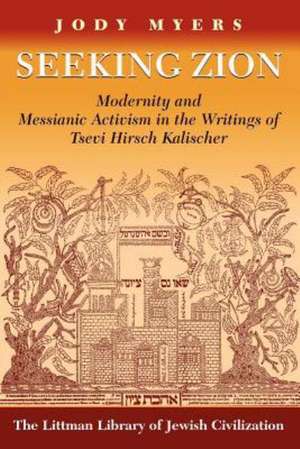 Seeking Zion: Modernity and Messianic Activism in the Writings of Tsevi Hirsch Kalischer de Jody Myers