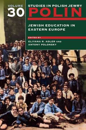 Polin: Studies in Polish Jewry Volume 30 – Jewish Education in Eastern Europe de Eliyana R. Adler