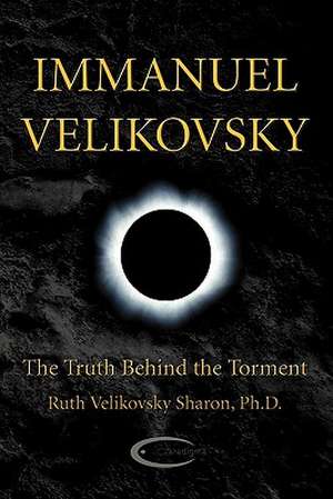 Immanuel Velikovsky - The Truth Behind the Torment: The Life of Dr. Immanuel Velikovsky de Ruth Velikovsky Sharon